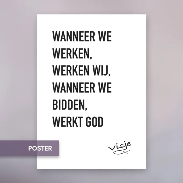 WANNEER WE WERKEN, WERKEN WIJ, WANNEER WE BIDDEN, WERKT GOD